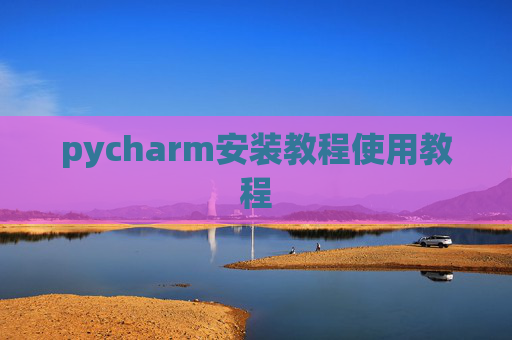 pycharm安装教程使用教程
